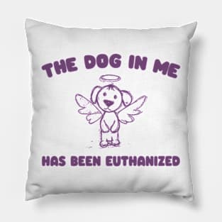 The Dog In me has been euthanized Pillow