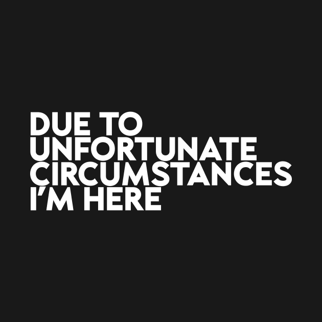 Due To Unfortunate Circumstances I Am Here Funny by Flow-designs