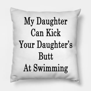 My Daughter Can Kick Your Daughter's Butt At Swimming Pillow