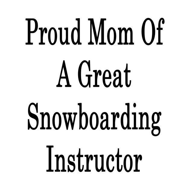 Proud Mom Of A Great Snowboarding Instructor by supernova23