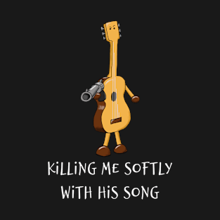 Killing Me Softly With His Song T-Shirt