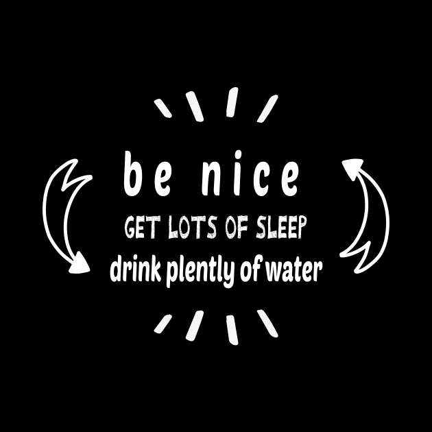 Be Nice Get Lots Of Sleep  Drink Plenty Of Water by wiixyou