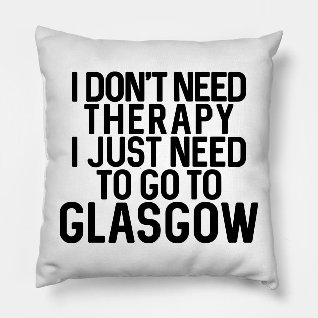 I DON'T NEED THERAPY I JUST NEED TO GO TO GLASGOW humorous text design Pillow by MacPean