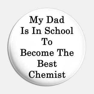 My Dad Is In School To Become The Best Chemist Pin