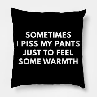 Sometimes I Piss My Pants Just To Feel Some Warmth Pillow