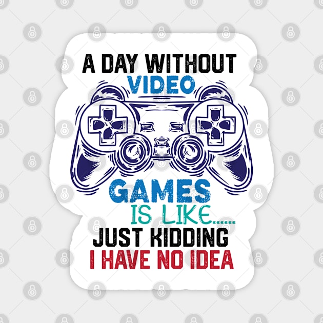 homor Gaming Jokes Saying - A Day without Video Games Is Like Just Kidding I Have No Idea - Gamer Funny Birthay Gift Idea Magnet by KAVA-X