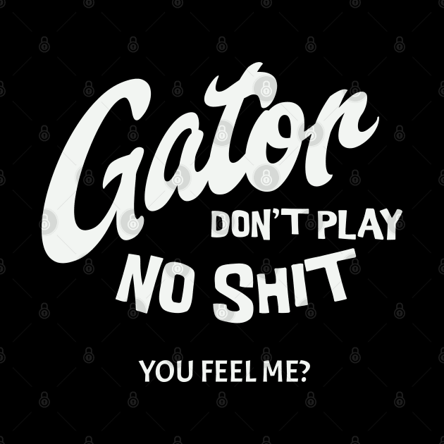 Gator don't play no shit - you feel me? by BodinStreet