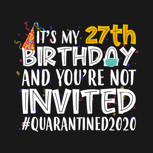 Funny It’s My 27th Birthday And You’re Not Invited Quarantined 2020 Happy Birthday T-Shirt