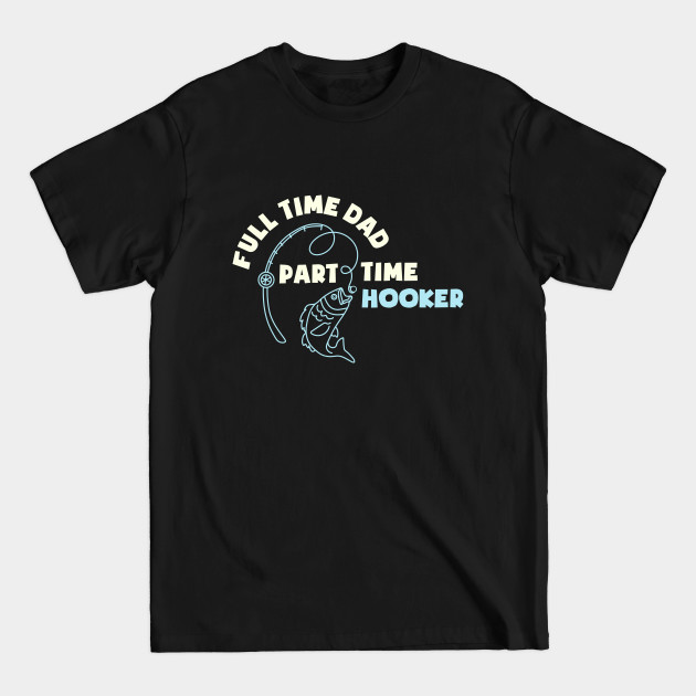 Disover Full Time Dad Part Time Hooker Fathers Fishing Fisher Fisherman Fathers Day Fishing Daddy - Full Time Dad Part Time Hooker - T-Shirt