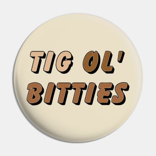 Tig ol’ bitties Pin