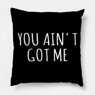 You Ain't Got Me Pillow