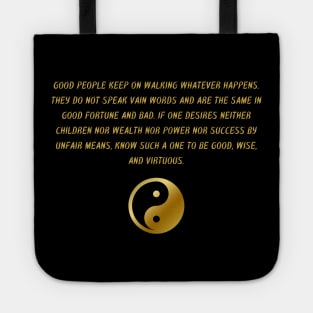 Good People Keep On Walking Whatever Happens. They Do Not Speak Vain Words And Are The Same In Good Fortune And Bad. If One Desires Neither children Nor Wealth Nor Power Nor Success By Unfair Means, Know Such A One To Be Good, Wise, And Virtuous. Tote