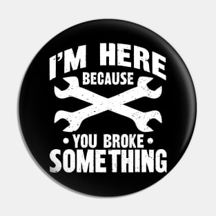 I'm Here Because You Broke Something Pin