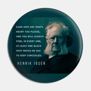 Henrik Ibsen portrait and quote: Look into any man's heart you please, and you will always find, in every one, at least one black spot which he has to keep concealed. Pin