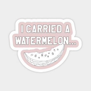 I Carried a Watermelon- White Text Magnet