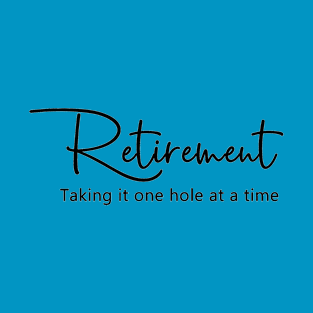 Retirement.  Taking it one hole at a time. T-Shirt