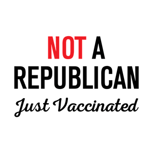 Not A Republican Just Vaccinated T-Shirt