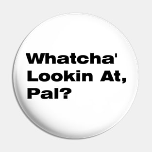 Whatcha' Lookin At Pal? Pin