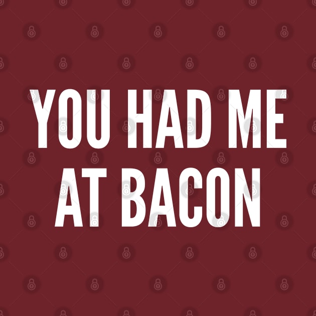 Food - You Had Me At Bacon - Funny Food Joke Statement Humor Slogan Quotes Saying by sillyslogans