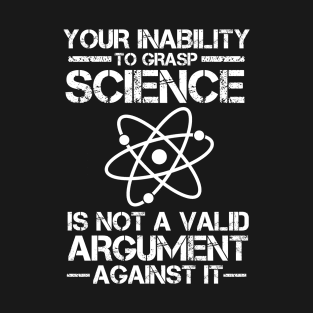 Your Inability To Grasp Science Is Not A Valid Argument T-Shirt