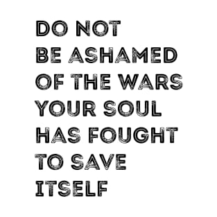 Don't be ashamed of the wars your soul fights T-Shirt
