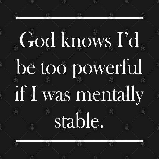 God Knows I'd Be Too Powerful If I Was Mentally Stable by GraphicsGarageProject
