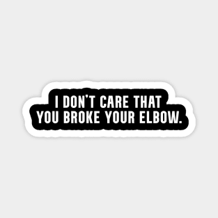 I don't care that you broke your elbow classic meme Magnet