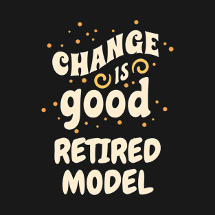 Change is good Retired Model T-Shirt