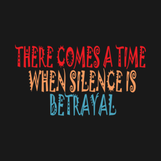 There comes a time when silence is betrayal - Martin Luther King - T-Shirt | TeePublic