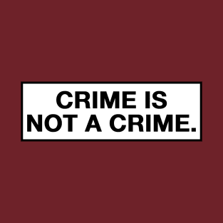 Crime Is Not A Crime T-Shirt