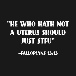 He who Hath Not A Uterus Should Just STFU - Fallopians 13:13 T-Shirt