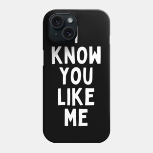 I Know You Like Me Flirting Valentines Romantic Dating Desired Love Passion Care Relationship Goals Typographic Slogans for Man’s & Woman’s Phone Case