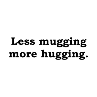 Less mugging more hugging T-Shirt