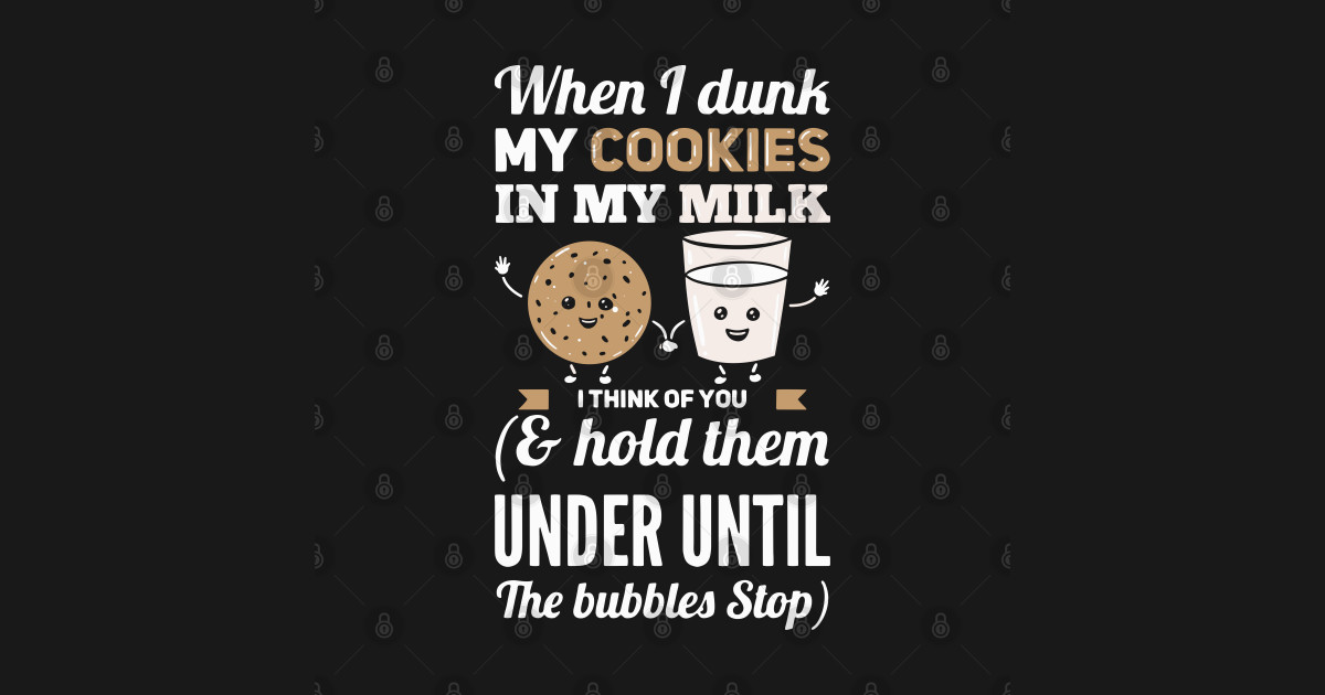 When I Dunk My Cookies In My Milk I Think Of You - Cookie Lover - T