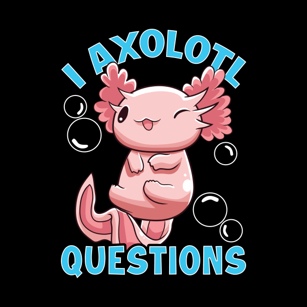 Funny I Axolotl Questions I Ask A Lot Of Questions by theperfectpresents