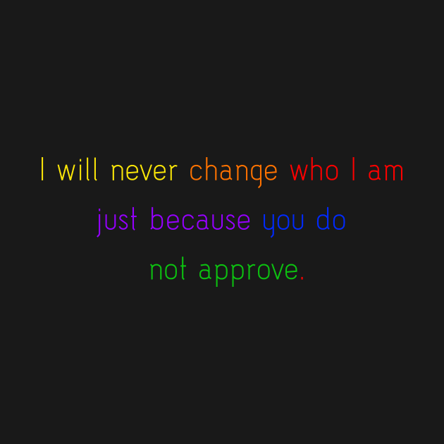 I will never change who I am just because you do not approve. by ScrambledPsychology