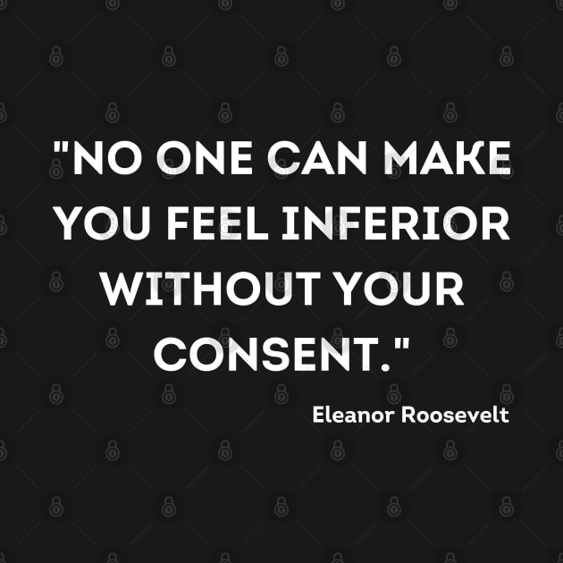 "No one can make you feel inferior without your consent." Eleanor Roosevelt by UrbanLifeApparel