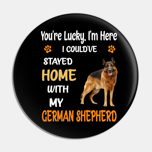 You're Lucky I'm Here I Could've Stayed Home With My German Shepherd Pin by Ravens