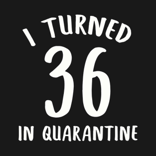 I Turned 36 In Quarantine T-Shirt