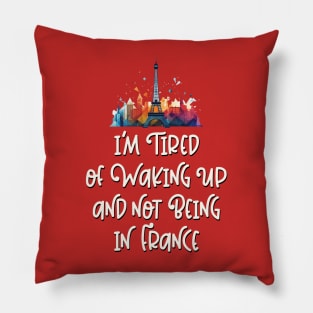 I'm Tired of Not Waking Up and Being in France Eiffel Tower Pillow