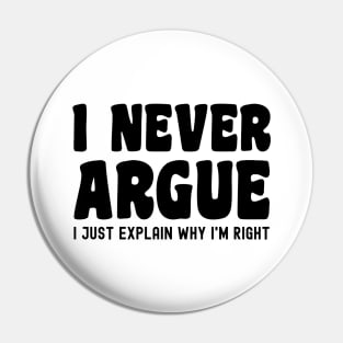 I Never Argue, I Just Explain Why I'm Right Pin