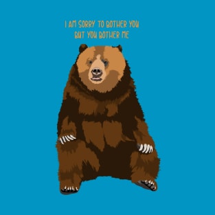 Sorry to bother you but you bother me bear T-Shirt