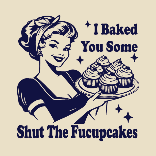 I Baked You Some Shut The Fucupcakes by Eyecrawl ★★★★★