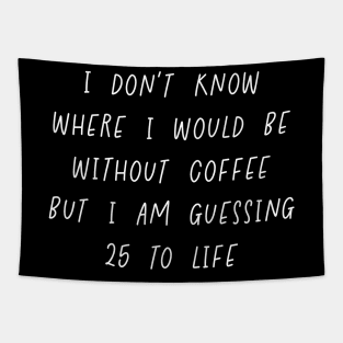 I Don't Know Where I Would Be Without Coffee But I Am Guessing 25 To Life Tapestry