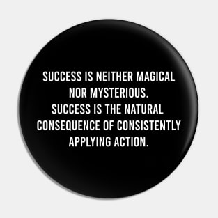 Success Is Neither Magical Nor Mysterious. Success Is The Natural Consequence Of Consistently Applying Action Pin