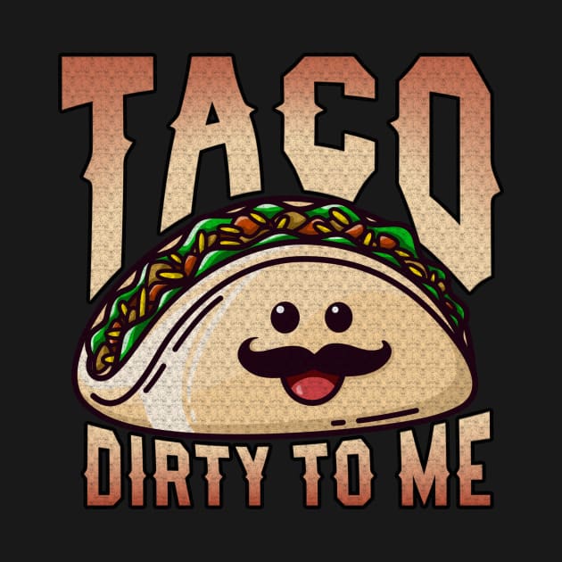 Taco Dirty To Me Funny Tacos by DesignArchitect