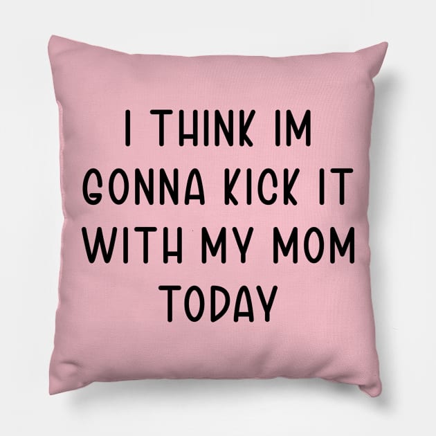 I Think Im Gonna Kick It with my Mom Today Pillow by TIHONA