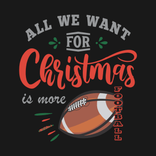 ALL WE WANT FOR CHRISTMAS IS MORE FOOTBALL T-Shirt