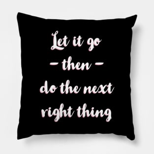 Let It Go Then Do The Next Right Thing Pillow