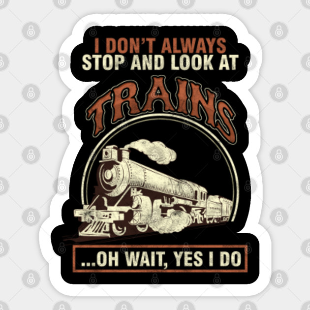 Railway Engine Transportation Railroad Locomotive I Don't Always Stop And Look At Trains Train Gift - Rail Cars - Sticker